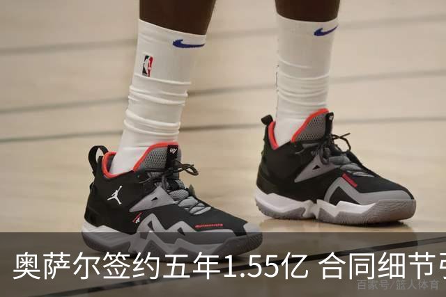 奥萨尔签约五年1.55亿 合同细节引发争议